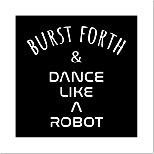 Burst Forth and Dance Like A Robot Posters and Art